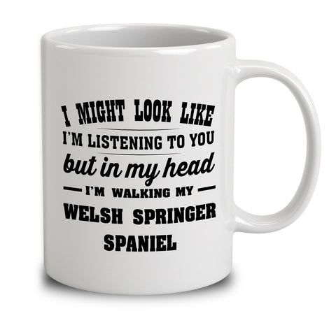 I Might Look Like I'm Listening To You, But In My Head I'm Walking My Welsh Springer Spaniel