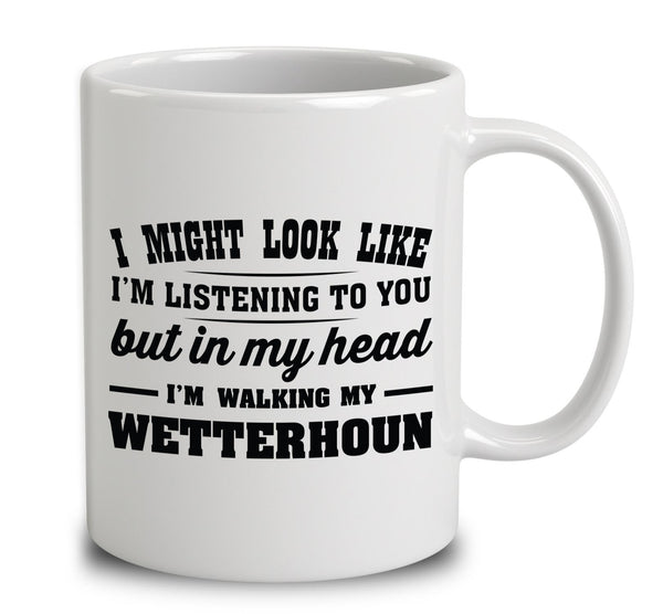 I Might Look Like I'm Listening To You, But In My Head I'm Walking My Wetterhoun