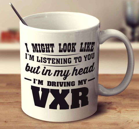 I Might Look Like I'm Listening To You But In My Head I'm Driving My VXR
