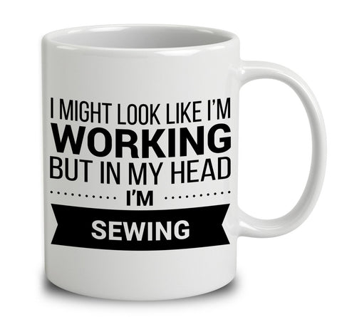 I Might Look Like I'm Working But In My Head I'm Sewing
