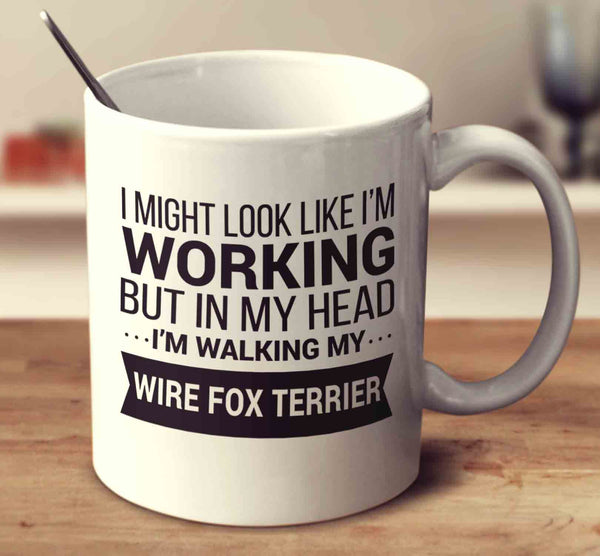 I Might Look Like I'm Working But In My Head I'm Walking My Wire Fox Terrier