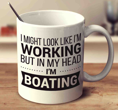 I Might Look Like I'm Working But In My Head I'm Boating