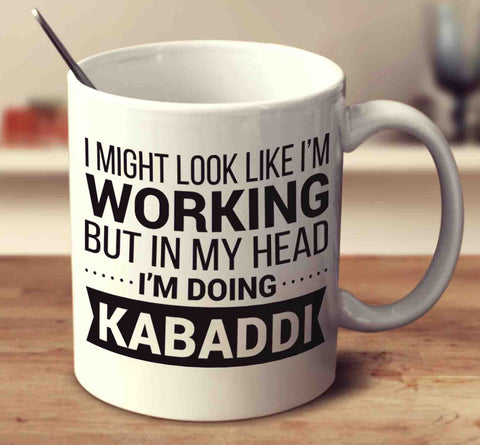 I Might Look Like I'm Working But In My Head I'm Doing Kabaddi