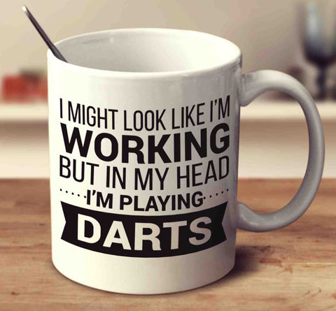 I Might Look Like I'm Working But In My Head I'm Playing Darts