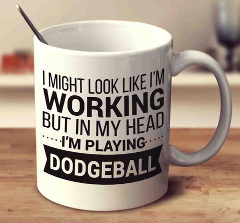 I Might Look Like I'm Working But In My Head I'm Playing Dodgeball