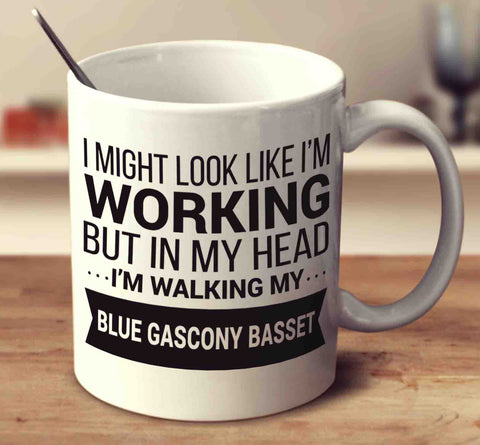 I Might Look Like I'm Working But In My Head I'm Walking My Blue Gascony Basset