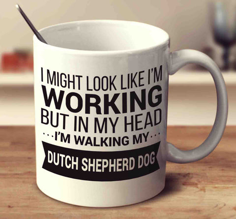 I Might Look Like I'm Working But In My Head I'm Walking My Dutch Shepherd Dog