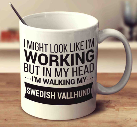 I Might Look Like I'm Working But In My Head I'm Walking My Swedish Vallhund