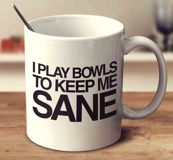 I Play Bowls To Keep Me Sane