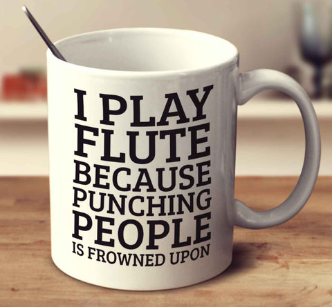I Play Flute Because Punching People Is Frowned Upon