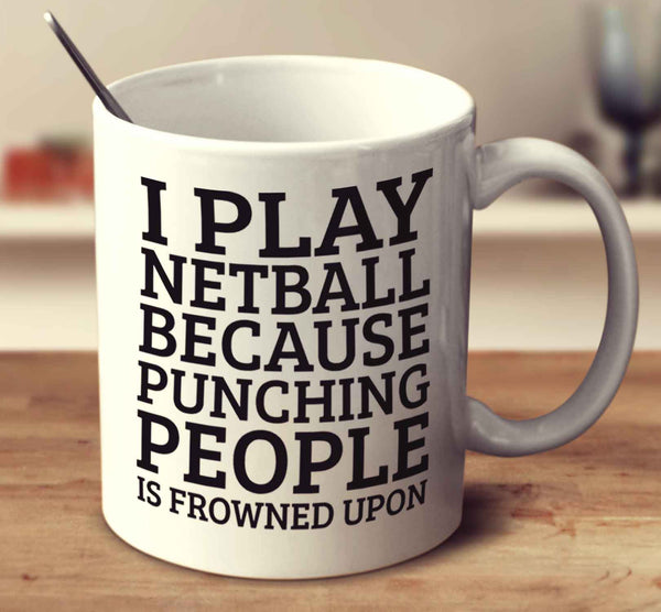 I Play Netball Because Punching People Is Frowned Upon