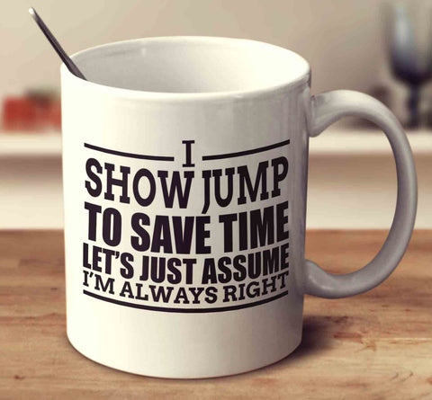 I Show Jump To Save Time Let's Assume I'm Always Right