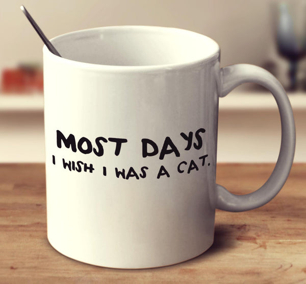 Most Days I Wish I Was A Cat