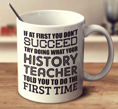 If At First You Don't Succeed Try Doing What Your History Teacher Told You The First Time