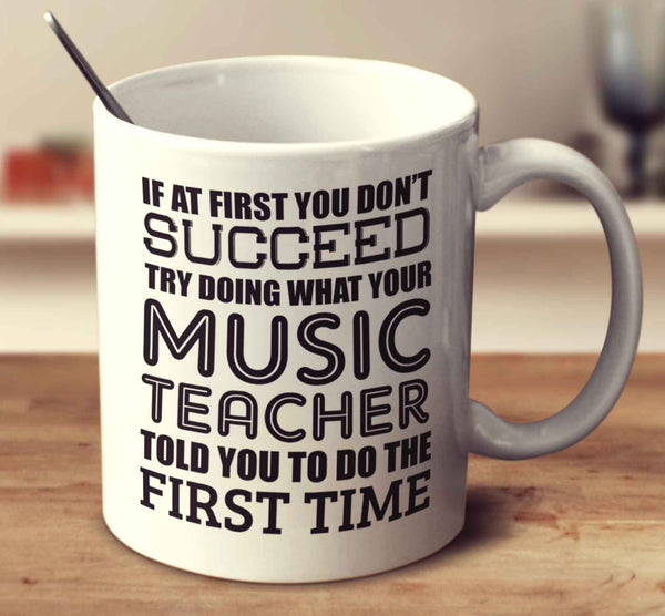 If At First You Don't Succeed Try Doing What Your Music Teacher Told You The First Time