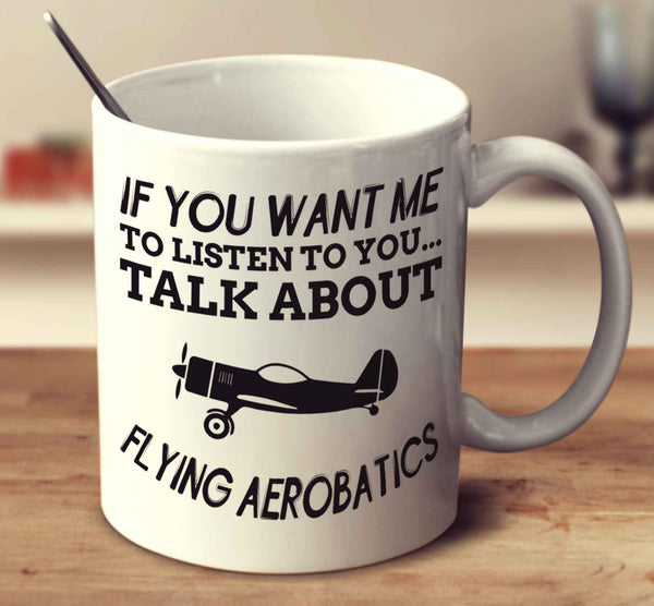 If You Want Me To Listen To You Talk About Flying Aerobatics