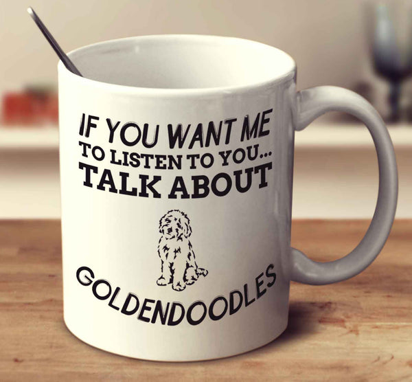 If You Want Me To Listen To You Talk About Goldendoodles