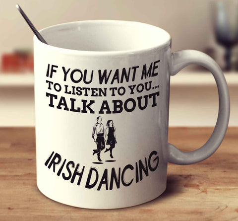 If You Want Me To Listen To You Talk About Irish Dancing
