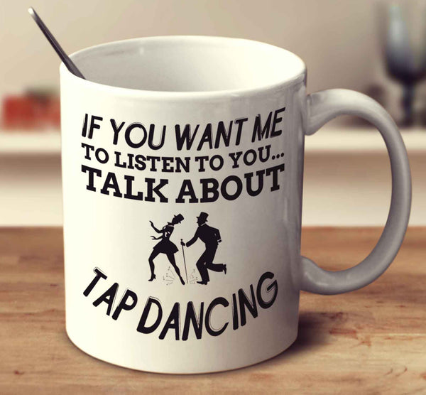 If You Want Me To Listen To You Talk About Tap Dancing