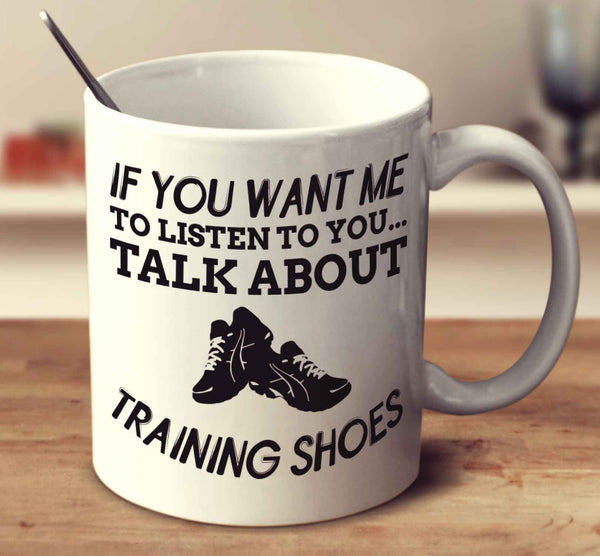 If You Want Me To Listen To You Talk About Training Shoes