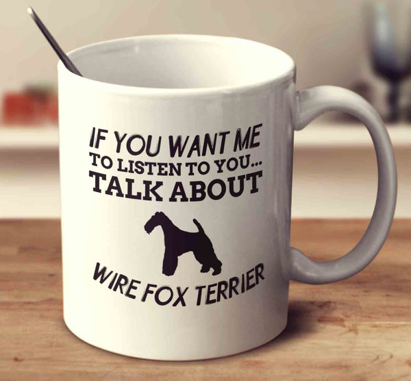 If You Want Me To Listen To You Talk About Wire Fox Terriers