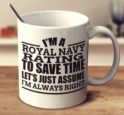 I'm A Royal Navy Rating To Save Time Let's Just Assume I'm Always Right