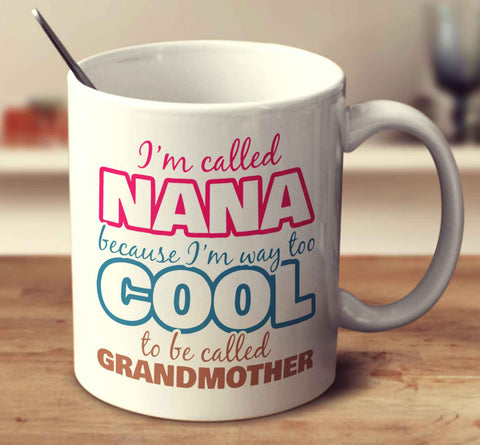 I'm Called Nana Because I'm Way Too Cool To Be Called Grandmother