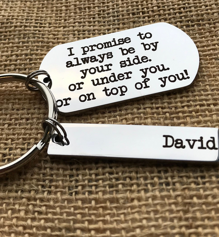 I PROMISE TO ALWAYS BE BY YOUR SIDE. OR UNDER YOU. OR ON TOP OF YOU KEYRING!