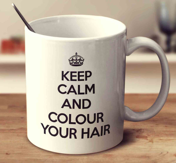 Keep Calm And Colour Your Hair
