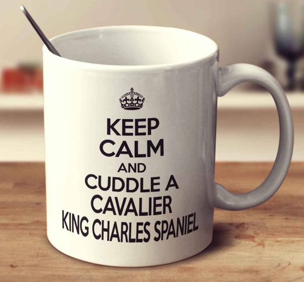 Keep Calm And Cuddle A Cavalier King Charles Spaniel