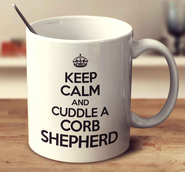 Keep Calm And Cuddle A Corb Shepherd