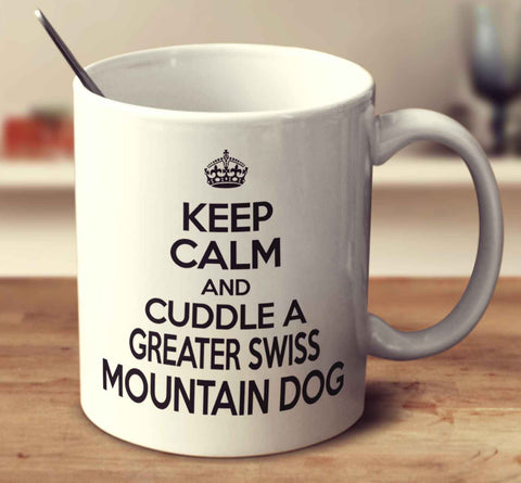 Keep Calm And Cuddle A Greater Swiss Mountain Dog