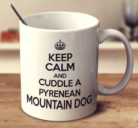 Keep Calm And Cuddle A Pyrenean Mountain Dog