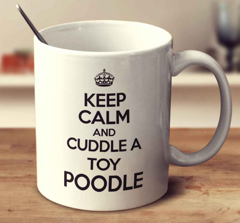 Keep Calm And Cuddle A Toy Poodle