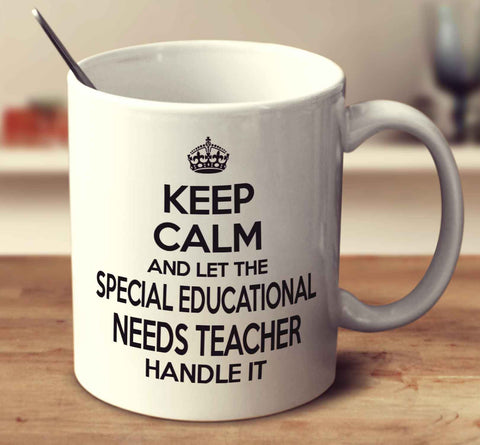 Keep Calm And Let The Special Educational Needs Teacher Handle It