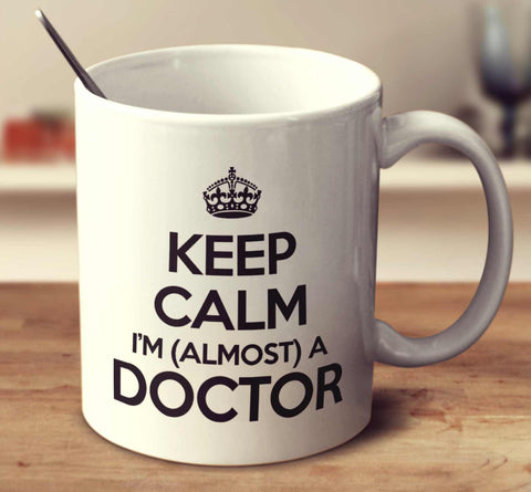 Keep Calm I'm Almost A Doctor