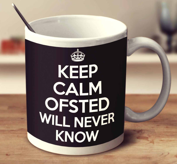 Keep Calm Ofsted Will Never Know