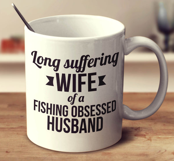 Long Suffering Wife Of A Fishing Obsessed Husband