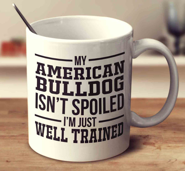 My American Bulldog Isn't Spoiled I'm Just Well Trained
