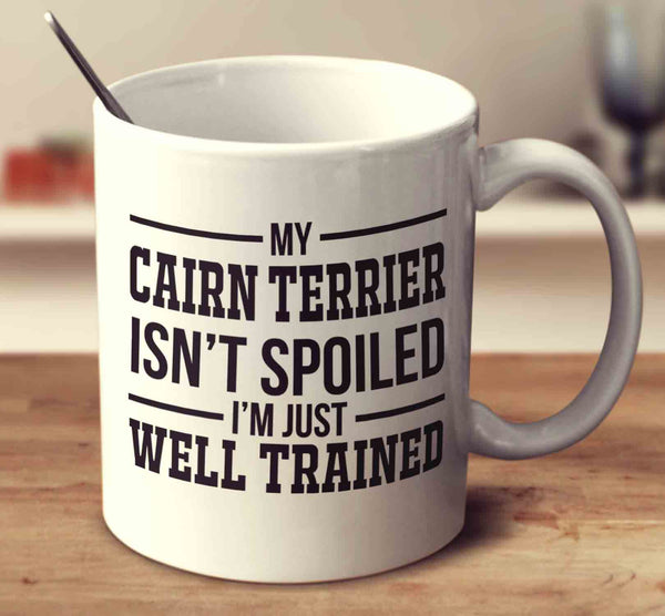 My Cairn Terrier Isn't Spoiled I'm Just Well Trained