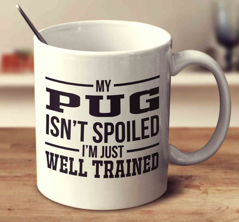 My Pug Isn't Spoiled I'm Just Well Trained