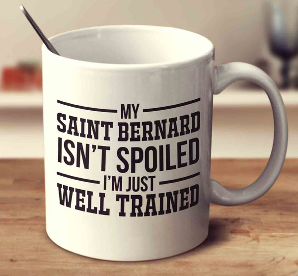 My Saint Bernard Isn't Spoiled I'm Just Well Trained