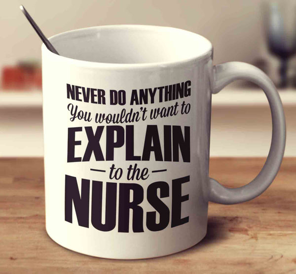 Never Do Anything You Wouldn't Want To Explain To The Nurse
