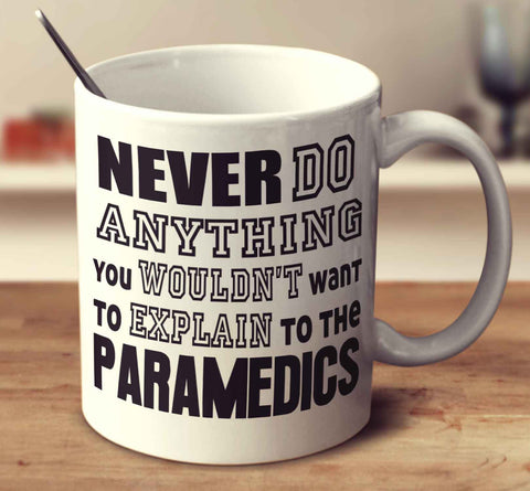 Never Do Anything You Wouldn't Want To Explain To The Paramedics