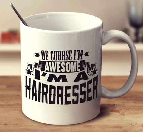 Of Course I'm Awesome I'm A Hairdresser