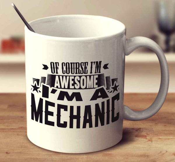 Of Course I'm Awesome I'm A Mechanic