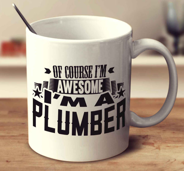 Of Course I'm Awesome I'm A Plumber