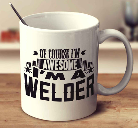 Of Course I'm Awesome I'm A Welder