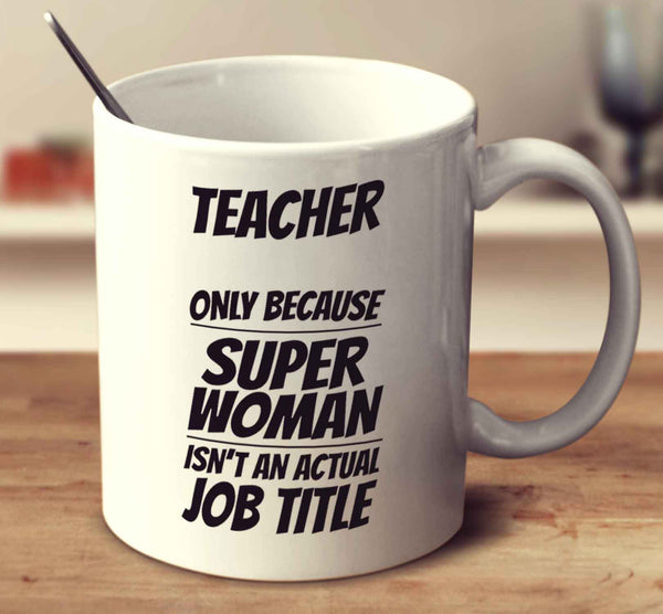 Teacher Only Because Super Woman Isn't An Actual Job Title 2