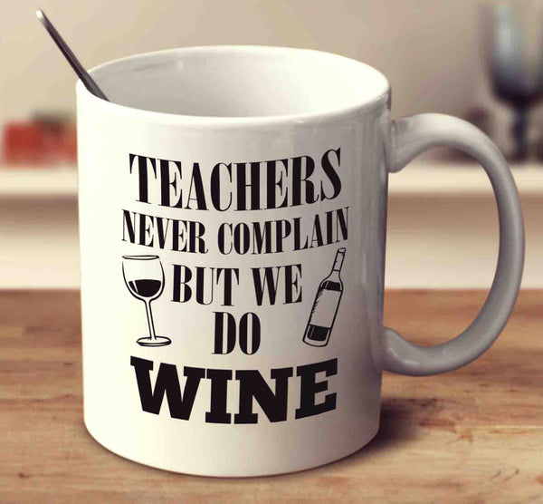 Teachers Never Complain But We Do Wine